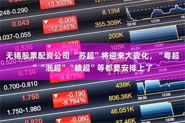 无锡股票配资公司 “苏超”将迎来大变化，“粤超”“浙超”“赣超”等都要安排上了